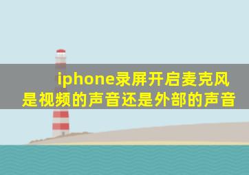 iphone录屏开启麦克风 是视频的声音还是外部的声音